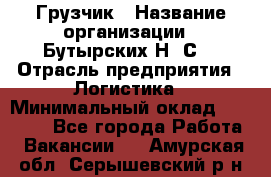 Грузчик › Название организации ­ Бутырских Н. С. › Отрасль предприятия ­ Логистика › Минимальный оклад ­ 16 000 - Все города Работа » Вакансии   . Амурская обл.,Серышевский р-н